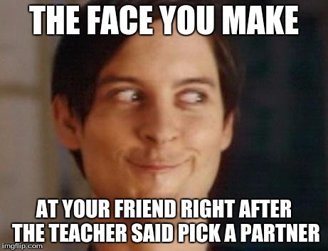 Spiderman Peter Parker | THE FACE YOU MAKE; AT YOUR FRIEND RIGHT AFTER THE TEACHER SAID PICK A PARTNER | image tagged in memes,spiderman peter parker | made w/ Imgflip meme maker