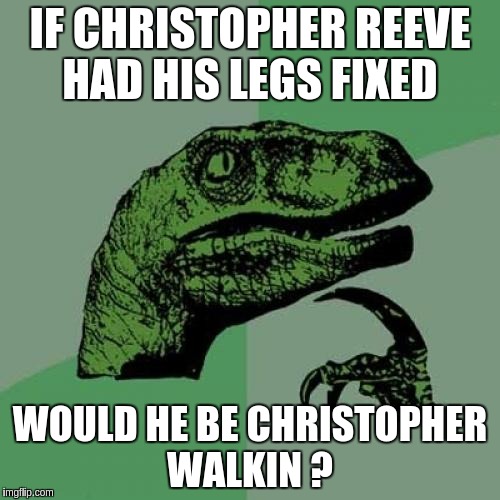 Philosoraptor | IF CHRISTOPHER REEVE HAD HIS LEGS FIXED; WOULD HE BE CHRISTOPHER WALKIN ? | image tagged in memes,philosoraptor | made w/ Imgflip meme maker