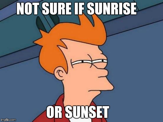 Futurama Fry Meme | NOT SURE IF SUNRISE; OR SUNSET | image tagged in memes,futurama fry | made w/ Imgflip meme maker