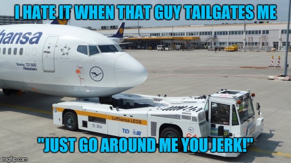 How Would You Like to See That In Your Rear View Mirror? | I HATE IT WHEN THAT GUY TAILGATES ME "JUST GO AROUND ME YOU JERK!" | image tagged in tailgating,airplane,airport,tow truck | made w/ Imgflip meme maker