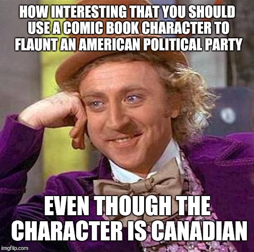 Creepy Condescending Wonka Meme | HOW INTERESTING THAT YOU SHOULD USE A COMIC BOOK CHARACTER TO FLAUNT AN AMERICAN POLITICAL PARTY EVEN THOUGH THE CHARACTER IS CANADIAN | image tagged in memes,creepy condescending wonka | made w/ Imgflip meme maker