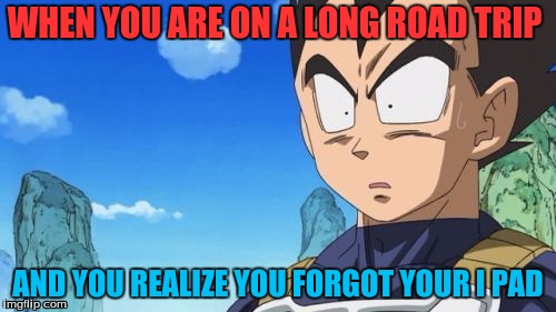I hate road trips  | WHEN YOU ARE ON A LONG ROAD TRIP; AND YOU REALIZE YOU FORGOT YOUR I PAD | image tagged in memes,surprized vegeta,road trip | made w/ Imgflip meme maker