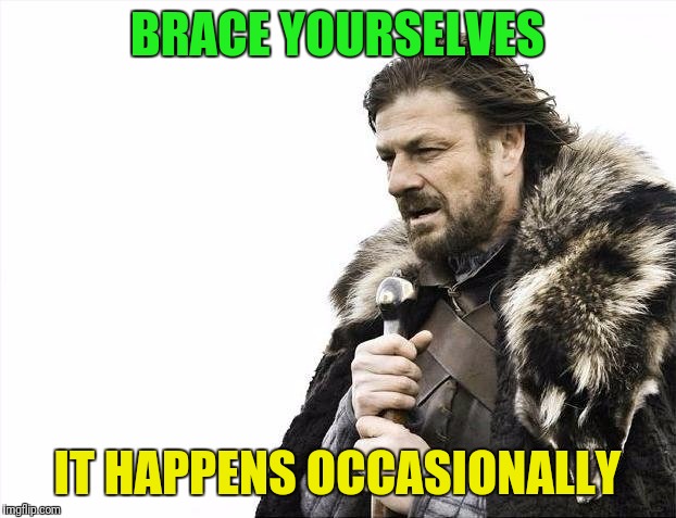 Brace Yourselves X is Coming Meme | BRACE YOURSELVES IT HAPPENS OCCASIONALLY | image tagged in memes,brace yourselves x is coming | made w/ Imgflip meme maker