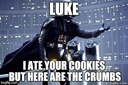 Darth Vader | LUKE; I ATE YOUR COOKIES BUT HERE ARE THE CRUMBS | image tagged in darth vader | made w/ Imgflip meme maker