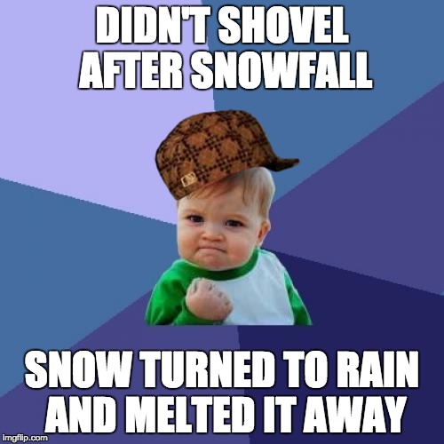 Success Kid | DIDN'T SHOVEL AFTER SNOWFALL; SNOW TURNED TO RAIN AND MELTED IT AWAY | image tagged in memes,success kid,scumbag | made w/ Imgflip meme maker