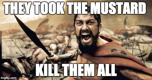 Sparta Leonidas Meme | THEY TOOK THE MUSTARD; KILL THEM ALL | image tagged in memes,sparta leonidas | made w/ Imgflip meme maker