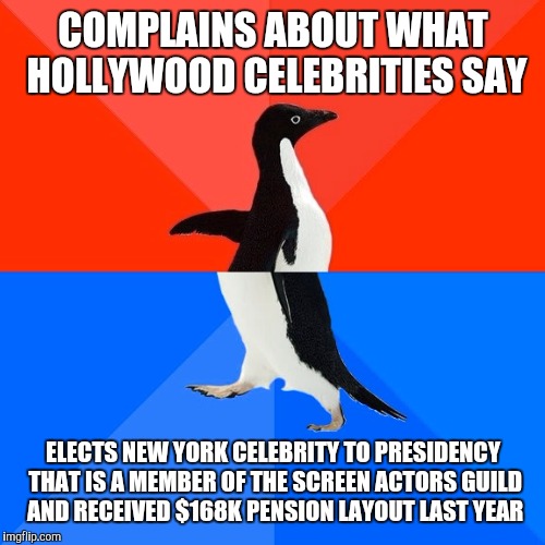 Socially Awesome Awkward Penguin Meme | COMPLAINS ABOUT WHAT HOLLYWOOD CELEBRITIES SAY ELECTS NEW YORK CELEBRITY TO PRESIDENCY THAT IS A MEMBER OF THE SCREEN ACTORS GUILD AND RECEI | image tagged in memes,socially awesome awkward penguin | made w/ Imgflip meme maker