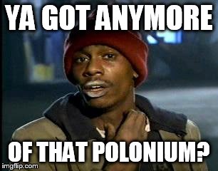 Y'all Got Any More Of That Meme | YA GOT ANYMORE; OF THAT POLONIUM? | image tagged in memes,yall got any more of | made w/ Imgflip meme maker