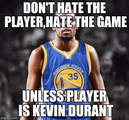 Kevin Durant warriors | DON'T HATE THE PLAYER,HATE THE GAME; UNLESS PLAYER IS KEVIN DURANT | image tagged in kevin durant warriors | made w/ Imgflip meme maker