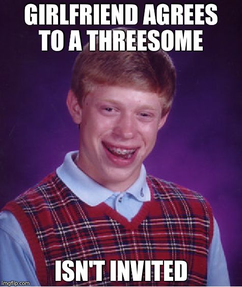 Bad Luck Brian Meme | GIRLFRIEND AGREES TO A THREESOME; ISN'T INVITED | image tagged in memes,bad luck brian | made w/ Imgflip meme maker