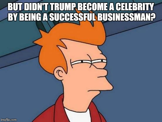 Futurama Fry Meme | BUT DIDN'T TRUMP BECOME A CELEBRITY BY BEING A SUCCESSFUL BUSINESSMAN? | image tagged in memes,futurama fry | made w/ Imgflip meme maker