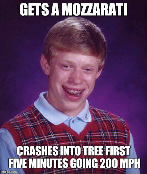 Bad Luck Brian Meme | GETS A MOZZARATI; CRASHES INTO TREE FIRST FIVE MINUTES GOING 200 MPH | image tagged in memes,bad luck brian | made w/ Imgflip meme maker