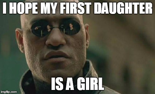 Matrix Morpheus Meme | I HOPE MY FIRST DAUGHTER; IS A GIRL | image tagged in memes,matrix morpheus | made w/ Imgflip meme maker