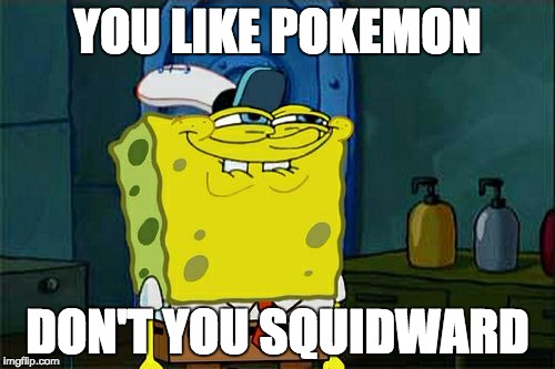 Don't You Squidward | YOU LIKE POKEMON; DON'T YOU SQUIDWARD | image tagged in memes,dont you squidward | made w/ Imgflip meme maker