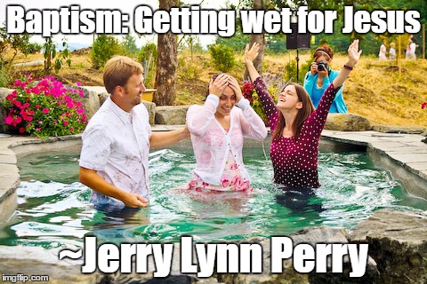 The ladies love Jesus | Baptism: Getting wet for Jesus; ~Jerry Lynn Perry | image tagged in baptism,jesus,getting wet | made w/ Imgflip meme maker