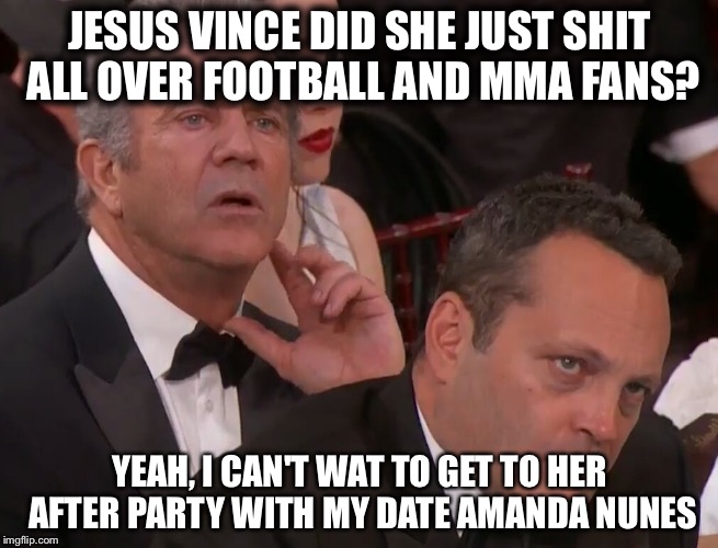 After all, everyone knows there are no minority's or non- Americans in or watching these low brow activities | JESUS VINCE DID SHE JUST SHIT ALL OVER FOOTBALL AND MMA FANS? YEAH, I CAN'T WAT TO GET TO HER AFTER PARTY WITH MY DATE AMANDA NUNES | image tagged in mel and vince | made w/ Imgflip meme maker