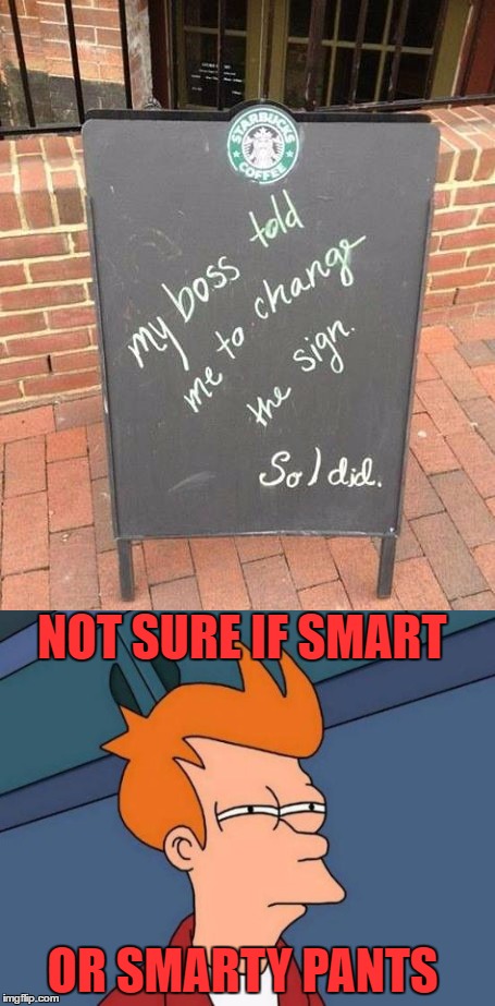 Can I get a decaf latte with a shot of espresso please... | NOT SURE IF SMART; OR SMARTY PANTS | image tagged in futurama fry,starbucks,lynch1979,memes | made w/ Imgflip meme maker