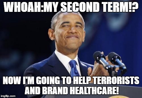 2nd Term Obama Meme | WHOAH:MY SECOND TERM!? NOW I'M GOING TO HELP TERRORISTS AND BRAND HEALTHCARE! | image tagged in memes,2nd term obama | made w/ Imgflip meme maker