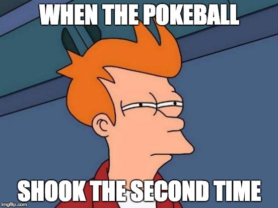 Futurama Fry | WHEN THE POKEBALL; SHOOK THE SECOND TIME | image tagged in memes,futurama fry | made w/ Imgflip meme maker