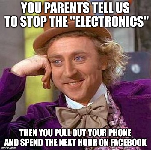 Creepy Condescending Wonka | YOU PARENTS TELL US TO STOP THE "ELECTRONICS"; THEN YOU PULL OUT YOUR PHONE AND SPEND THE NEXT HOUR ON FACEBOOK | image tagged in memes,creepy condescending wonka | made w/ Imgflip meme maker