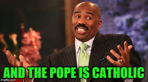 AND THE POPE IS CATHOLIC | image tagged in memes,steve harvey | made w/ Imgflip meme maker