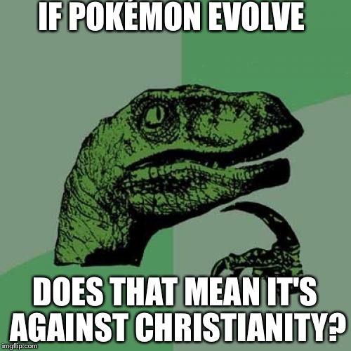 Philosoraptor Meme | IF POKÉMON EVOLVE; DOES THAT MEAN IT'S AGAINST CHRISTIANITY? | image tagged in memes,philosoraptor | made w/ Imgflip meme maker