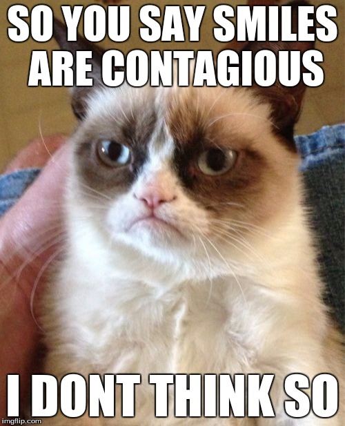 Grumpy Cat | SO YOU SAY SMILES ARE CONTAGIOUS; I DONT THINK SO | image tagged in memes,grumpy cat | made w/ Imgflip meme maker