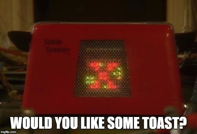 Talkie Toaster | WOULD YOU LIKE SOME TOAST? | image tagged in talkie toaster | made w/ Imgflip meme maker