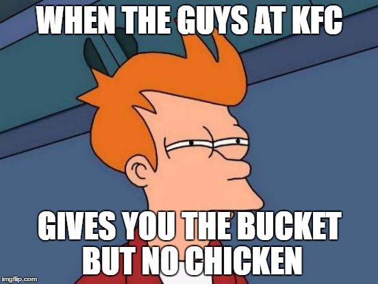 Futurama Fry Meme | WHEN THE GUYS AT KFC; GIVES YOU THE BUCKET BUT NO CHICKEN | image tagged in memes,futurama fry | made w/ Imgflip meme maker