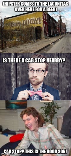 Cabs in the Hood? | (HIPSTER COMES TO THE LAGUNITAS OVER HERE FOR A BEER); IS THERE A CAB STOP NEARBY? CAB STOP? THIS IS THE HOOD SON! | image tagged in ghetto,hipster,lagunitas,beer,white trash | made w/ Imgflip meme maker