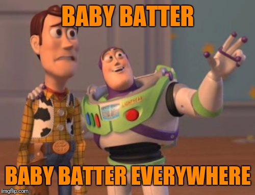 X, X Everywhere Meme | BABY BATTER BABY BATTER EVERYWHERE | image tagged in memes,x x everywhere | made w/ Imgflip meme maker