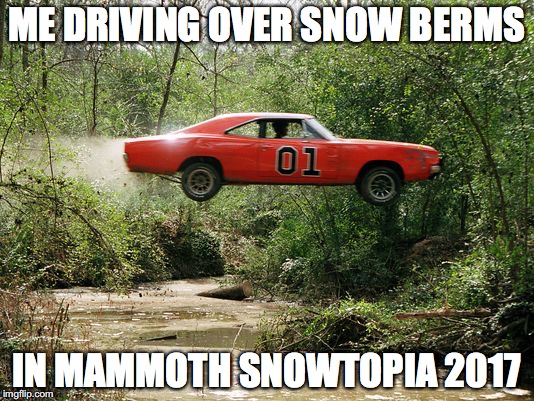 dukes of hazzard 1 |  ME DRIVING OVER SNOW BERMS; IN MAMMOTH SNOWTOPIA 2017 | image tagged in dukes of hazzard 1 | made w/ Imgflip meme maker