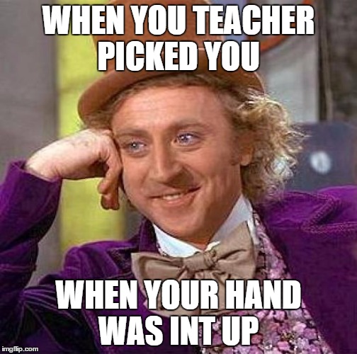 Schools...
 | WHEN YOU TEACHER PICKED YOU; WHEN YOUR HAND WAS INT UP | image tagged in memes,creepy condescending wonka,lel | made w/ Imgflip meme maker