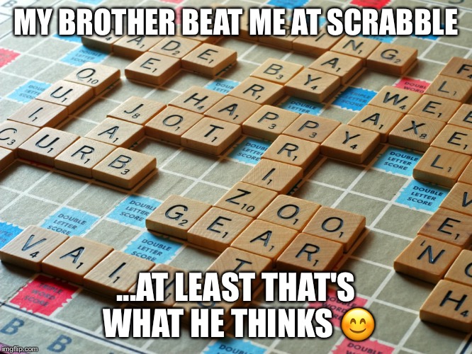 Scrabble | MY BROTHER BEAT ME AT SCRABBLE; ...AT LEAST THAT'S WHAT HE THINKS 😊 | image tagged in scrabble | made w/ Imgflip meme maker