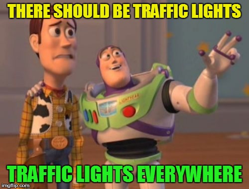 X, X Everywhere Meme | THERE SHOULD BE TRAFFIC LIGHTS TRAFFIC LIGHTS EVERYWHERE | image tagged in memes,x x everywhere | made w/ Imgflip meme maker