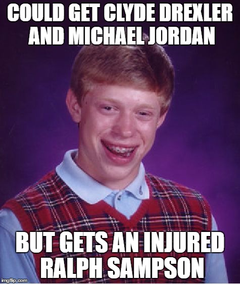 Bad Luck Brian Meme | COULD GET CLYDE DREXLER AND MICHAEL JORDAN; BUT GETS AN INJURED RALPH SAMPSON | image tagged in memes,bad luck brian | made w/ Imgflip meme maker