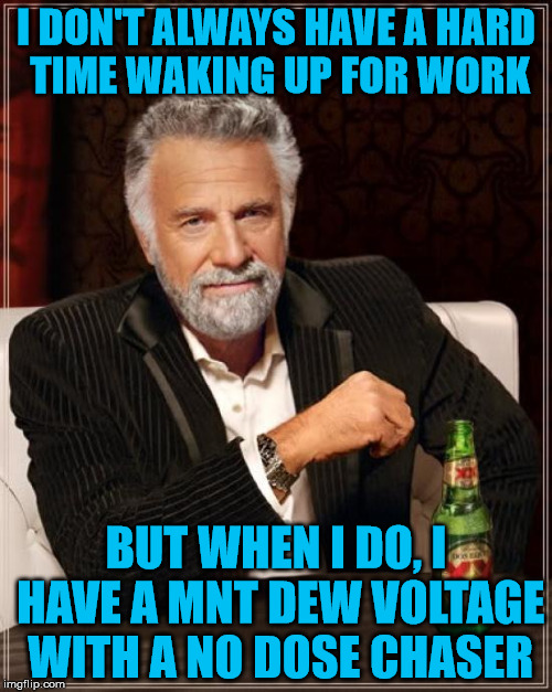 Waking Up Is Hard To Do | I DON'T ALWAYS HAVE A HARD TIME WAKING UP FOR WORK; BUT WHEN I DO, I HAVE A MNT DEW VOLTAGE WITH A NO DOSE CHASER | image tagged in memes,the most interesting man in the world,mountain dew,voltage,no dose,caffeine overload | made w/ Imgflip meme maker