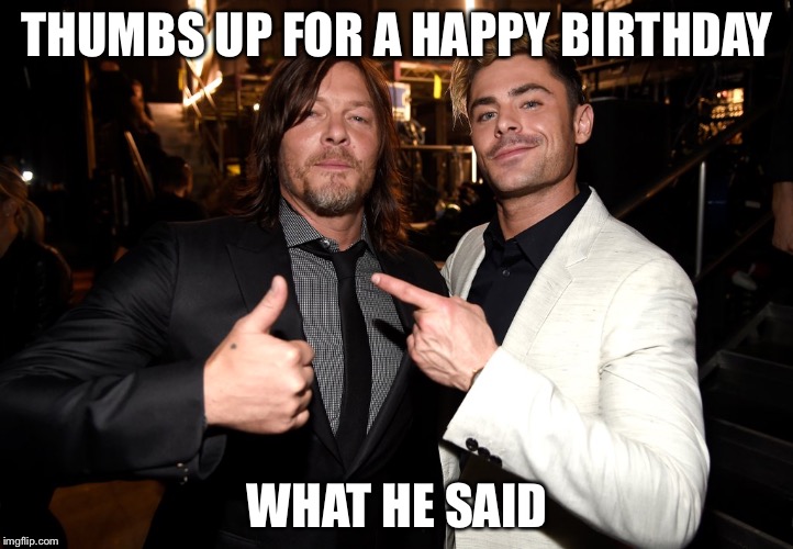 THUMBS UP FOR A HAPPY BIRTHDAY; WHAT HE SAID | image tagged in zach efron | made w/ Imgflip meme maker