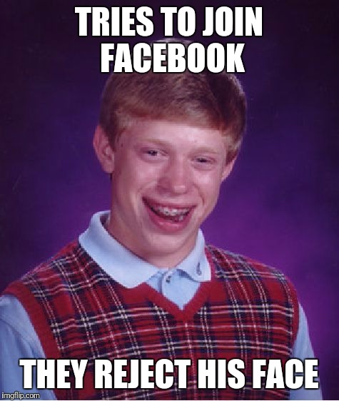 Bad Luck Brian Meme | TRIES TO JOIN FACEBOOK THEY REJECT HIS FACE | image tagged in memes,bad luck brian | made w/ Imgflip meme maker