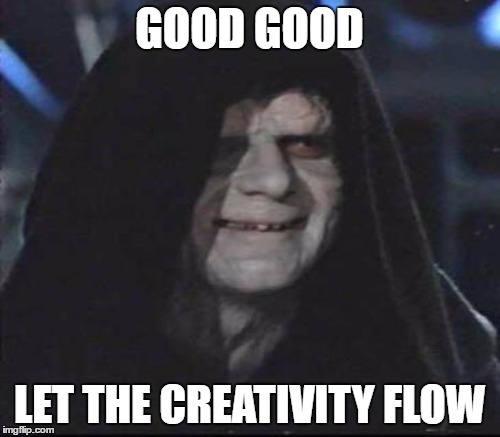 GOOD GOOD LET THE CREATIVITY FLOW | made w/ Imgflip meme maker