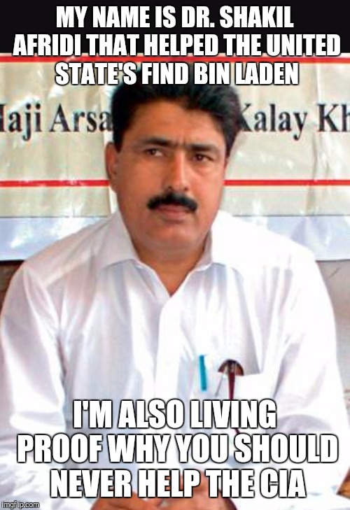 MY NAME IS DR. SHAKIL AFRIDI THAT HELPED THE UNITED STATE'S FIND BIN LADEN; I'M ALSO LIVING PROOF WHY YOU SHOULD NEVER HELP THE CIA | image tagged in shakil afridi | made w/ Imgflip meme maker