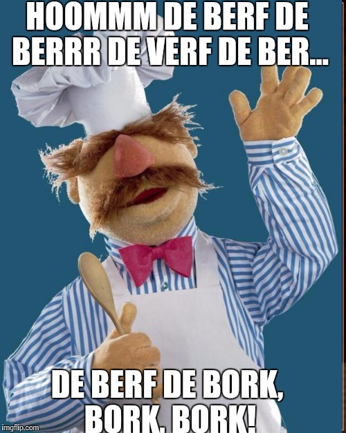 HOOMMM DE BERF DE BERRR DE VERF DE BER... DE BERF DE BORK, BORK, BORK! | made w/ Imgflip meme maker