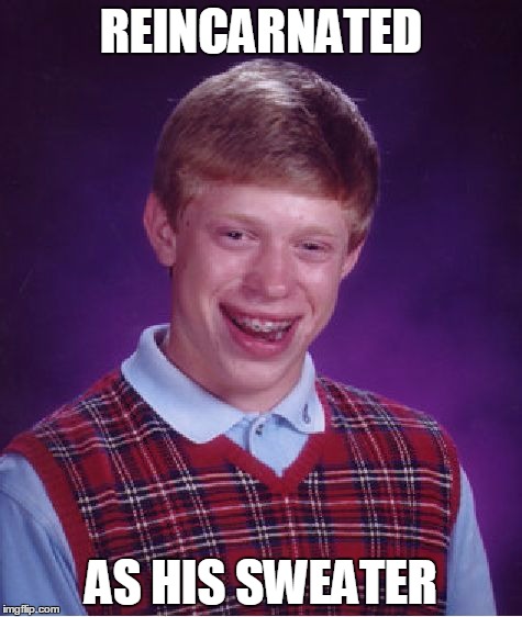 Bad Karma Brian | REINCARNATED; AS HIS SWEATER | image tagged in memes,bad luck brian | made w/ Imgflip meme maker