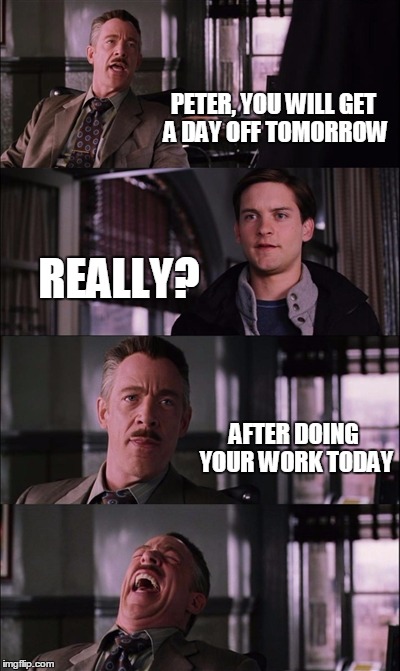Spiderman Laugh | PETER, YOU WILL GET A DAY OFF TOMORROW; REALLY? AFTER DOING YOUR WORK TODAY | image tagged in memes,spiderman laugh | made w/ Imgflip meme maker
