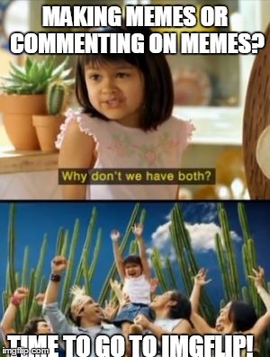 Why Not Both Meme | MAKING MEMES OR COMMENTING ON MEMES? TIME TO GO TO IMGFLIP! | image tagged in memes,why not both | made w/ Imgflip meme maker