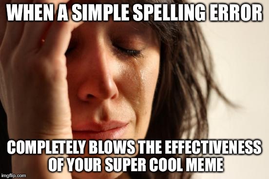 First World Problems Meme | WHEN A SIMPLE SPELLING ERROR COMPLETELY BLOWS THE EFFECTIVENESS OF YOUR SUPER COOL MEME | image tagged in memes,first world problems | made w/ Imgflip meme maker