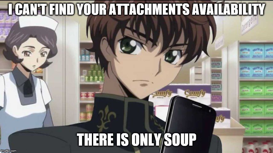 Code Geass Suzaku | I CAN'T FIND YOUR ATTACHMENTS AVAILABILITY; THERE IS ONLY SOUP | image tagged in code geass suzaku | made w/ Imgflip meme maker