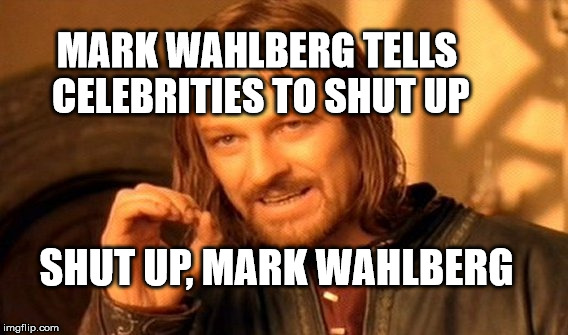One Does Not Simply Meme | MARK WAHLBERG TELLS CELEBRITIES TO SHUT UP; SHUT UP, MARK WAHLBERG | image tagged in memes,one does not simply | made w/ Imgflip meme maker