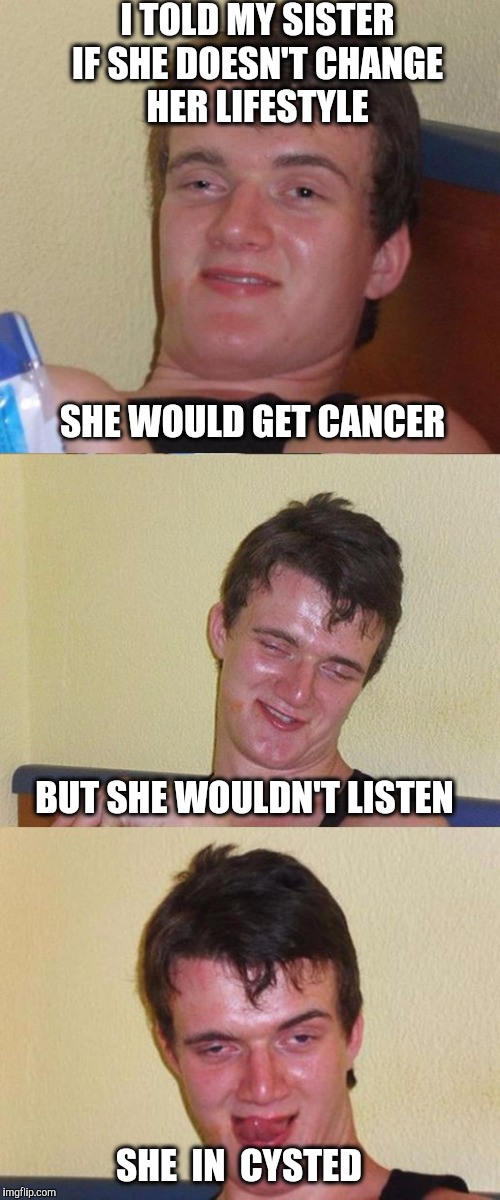 Bad Pun 10 Guy | I TOLD MY SISTER; IF SHE DOESN'T CHANGE HER LIFESTYLE; SHE WOULD GET CANCER; BUT SHE WOULDN'T LISTEN; SHE  IN  CYSTED | image tagged in bad pun 10 guy,cancer,lifestyle | made w/ Imgflip meme maker