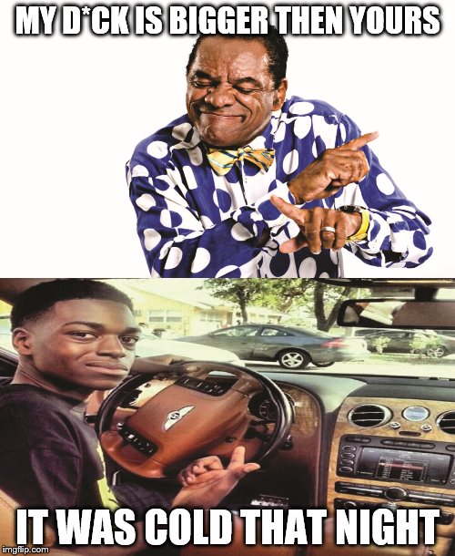 Pops Vs Kodak  | MY D*CK IS BIGGER THEN YOURS; IT WAS COLD THAT NIGHT | image tagged in funny,funny memes,funny meme,hip hop,snapchat | made w/ Imgflip meme maker